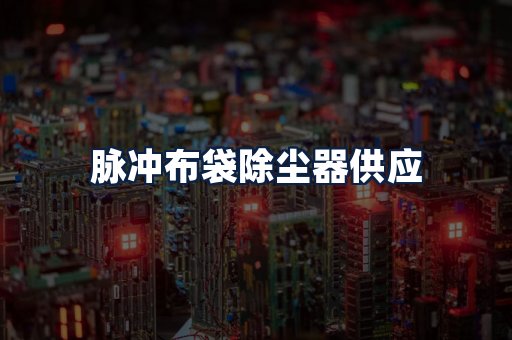 脉冲布袋除尘器供应